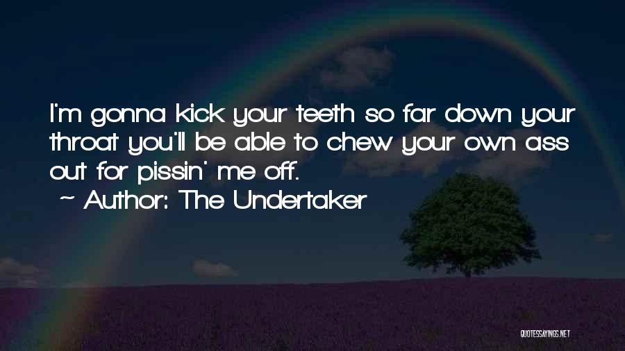 The Undertaker Quotes: I'm Gonna Kick Your Teeth So Far Down Your Throat You'll Be Able To Chew Your Own Ass Out For