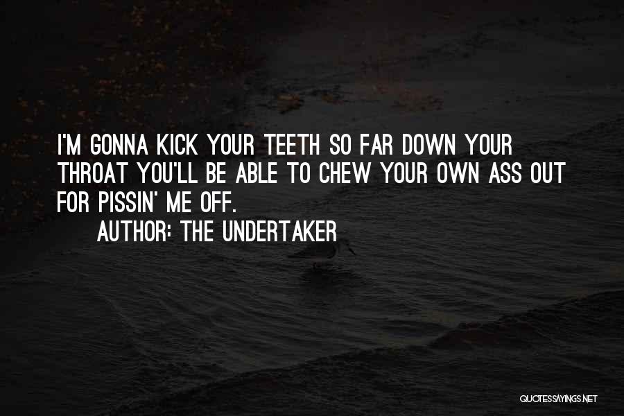 The Undertaker Quotes: I'm Gonna Kick Your Teeth So Far Down Your Throat You'll Be Able To Chew Your Own Ass Out For
