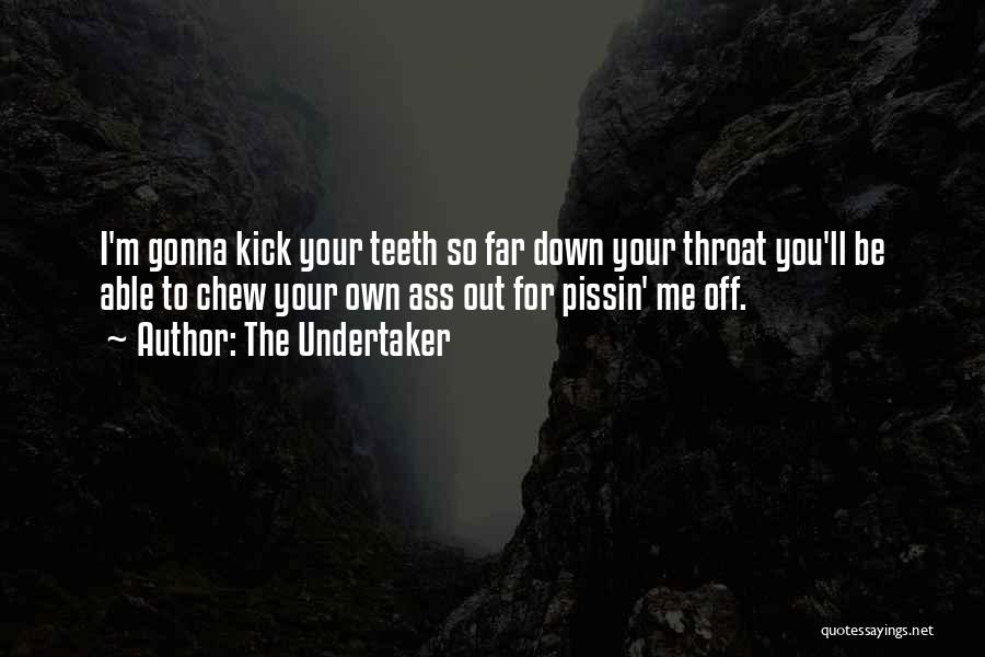 The Undertaker Quotes: I'm Gonna Kick Your Teeth So Far Down Your Throat You'll Be Able To Chew Your Own Ass Out For