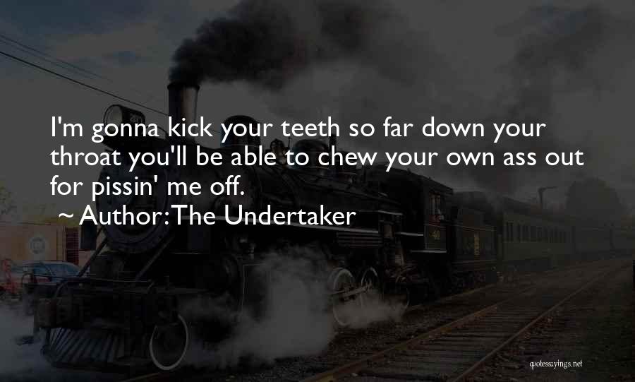 The Undertaker Quotes: I'm Gonna Kick Your Teeth So Far Down Your Throat You'll Be Able To Chew Your Own Ass Out For