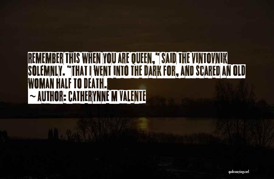 Catherynne M Valente Quotes: Remember This When You Are Queen, Said The Vintovnik Solemnly. That I Went Into The Dark For, And Scared An