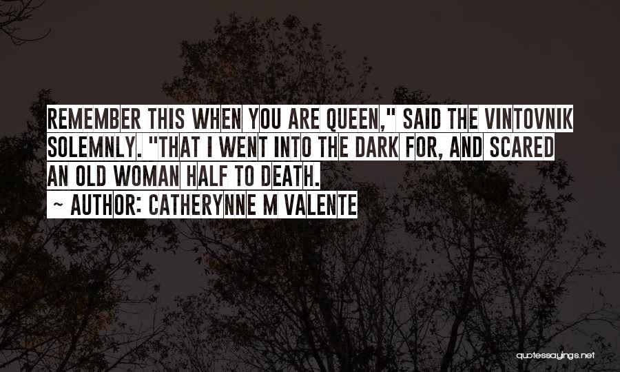 Catherynne M Valente Quotes: Remember This When You Are Queen, Said The Vintovnik Solemnly. That I Went Into The Dark For, And Scared An