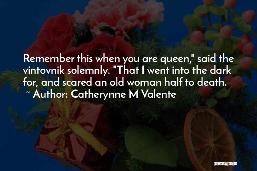 Catherynne M Valente Quotes: Remember This When You Are Queen, Said The Vintovnik Solemnly. That I Went Into The Dark For, And Scared An