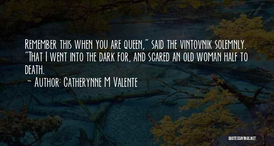 Catherynne M Valente Quotes: Remember This When You Are Queen, Said The Vintovnik Solemnly. That I Went Into The Dark For, And Scared An