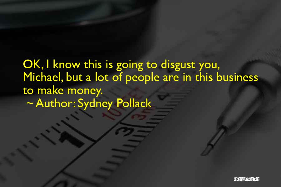 Sydney Pollack Quotes: Ok, I Know This Is Going To Disgust You, Michael, But A Lot Of People Are In This Business To