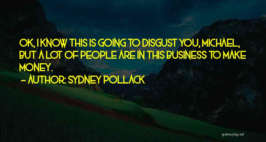 Sydney Pollack Quotes: Ok, I Know This Is Going To Disgust You, Michael, But A Lot Of People Are In This Business To