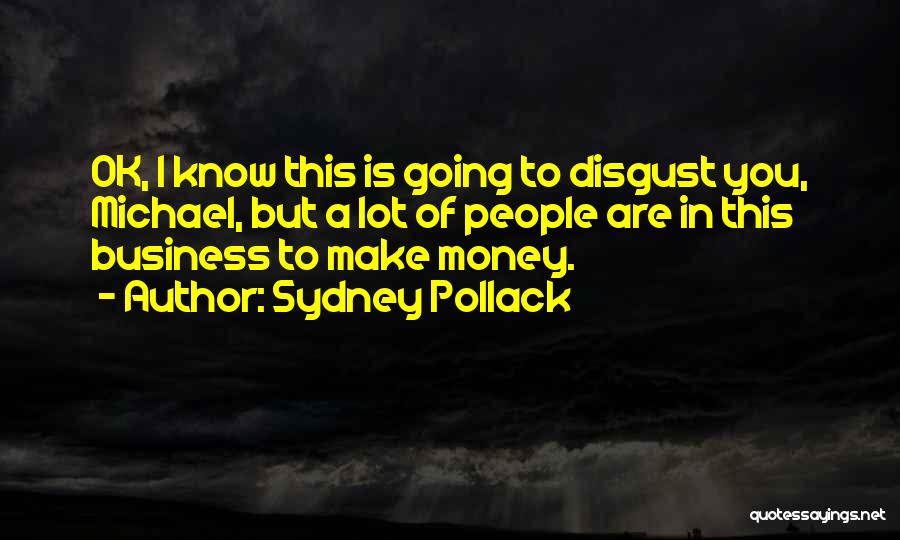 Sydney Pollack Quotes: Ok, I Know This Is Going To Disgust You, Michael, But A Lot Of People Are In This Business To