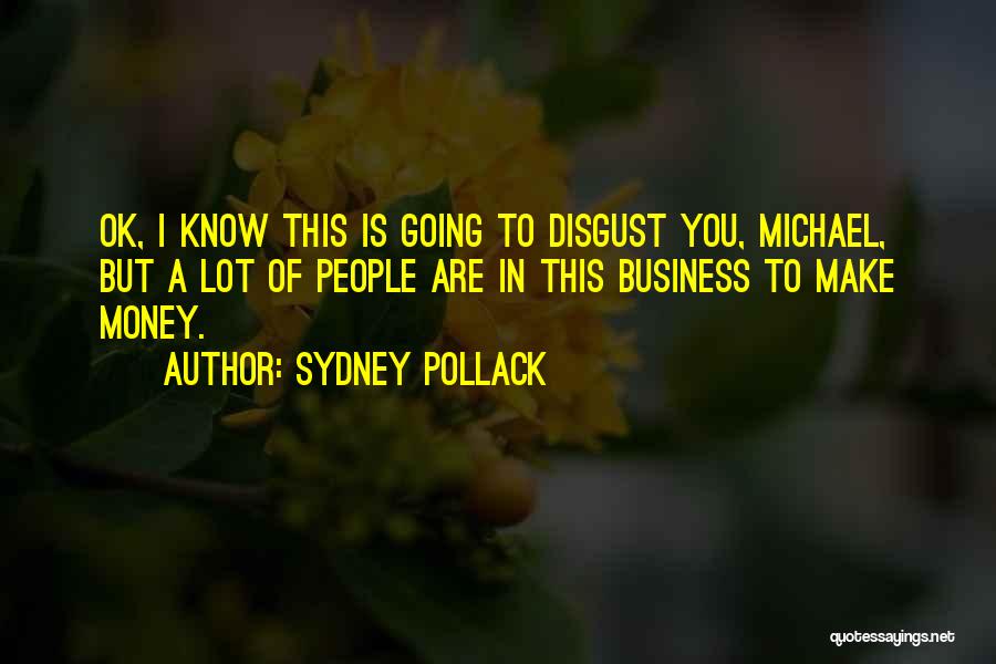 Sydney Pollack Quotes: Ok, I Know This Is Going To Disgust You, Michael, But A Lot Of People Are In This Business To