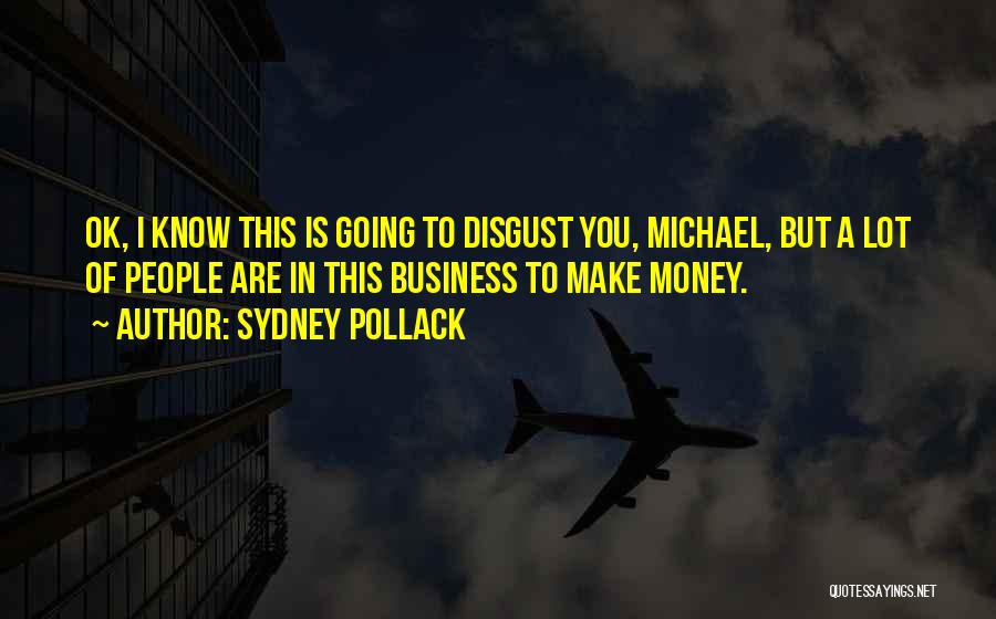 Sydney Pollack Quotes: Ok, I Know This Is Going To Disgust You, Michael, But A Lot Of People Are In This Business To