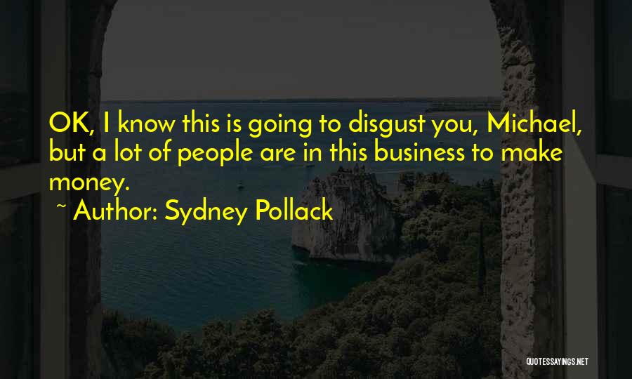 Sydney Pollack Quotes: Ok, I Know This Is Going To Disgust You, Michael, But A Lot Of People Are In This Business To