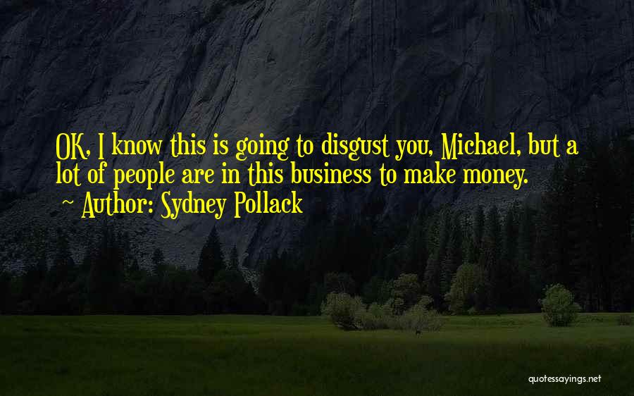 Sydney Pollack Quotes: Ok, I Know This Is Going To Disgust You, Michael, But A Lot Of People Are In This Business To