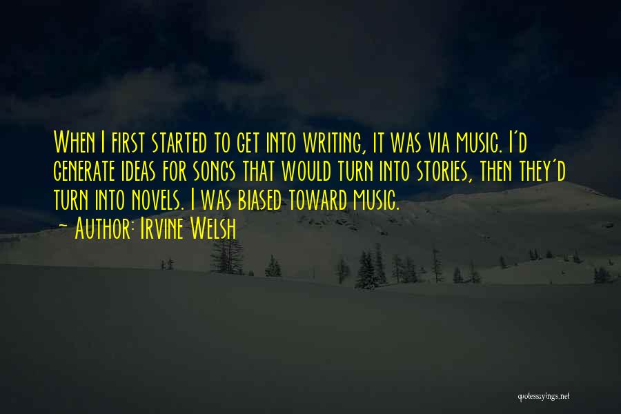 Irvine Welsh Quotes: When I First Started To Get Into Writing, It Was Via Music. I'd Generate Ideas For Songs That Would Turn