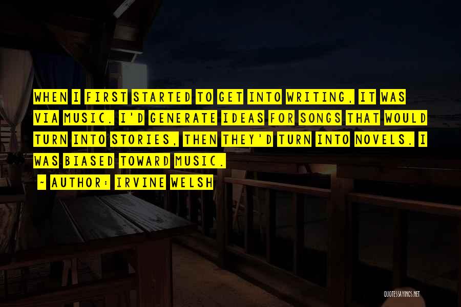 Irvine Welsh Quotes: When I First Started To Get Into Writing, It Was Via Music. I'd Generate Ideas For Songs That Would Turn