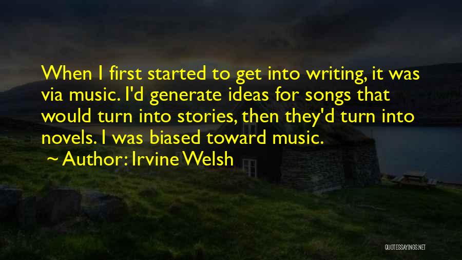 Irvine Welsh Quotes: When I First Started To Get Into Writing, It Was Via Music. I'd Generate Ideas For Songs That Would Turn