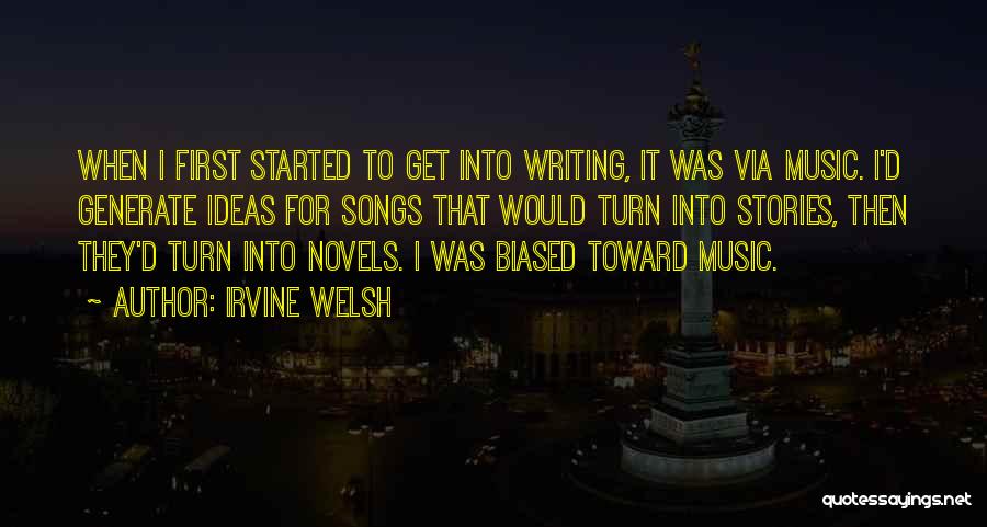 Irvine Welsh Quotes: When I First Started To Get Into Writing, It Was Via Music. I'd Generate Ideas For Songs That Would Turn