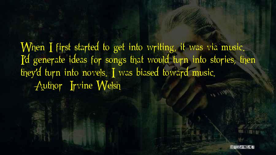 Irvine Welsh Quotes: When I First Started To Get Into Writing, It Was Via Music. I'd Generate Ideas For Songs That Would Turn