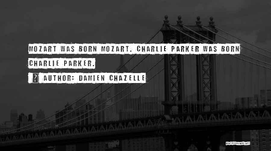 Damien Chazelle Quotes: Mozart Was Born Mozart. Charlie Parker Was Born Charlie Parker.