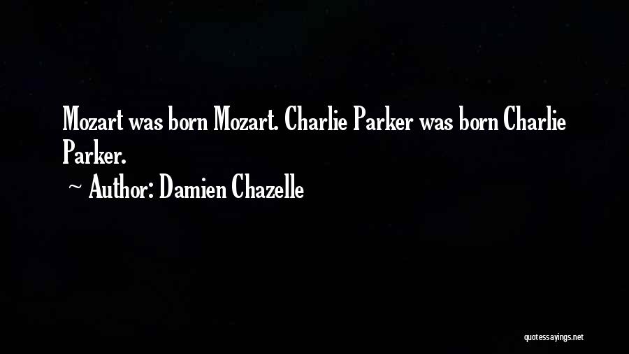 Damien Chazelle Quotes: Mozart Was Born Mozart. Charlie Parker Was Born Charlie Parker.