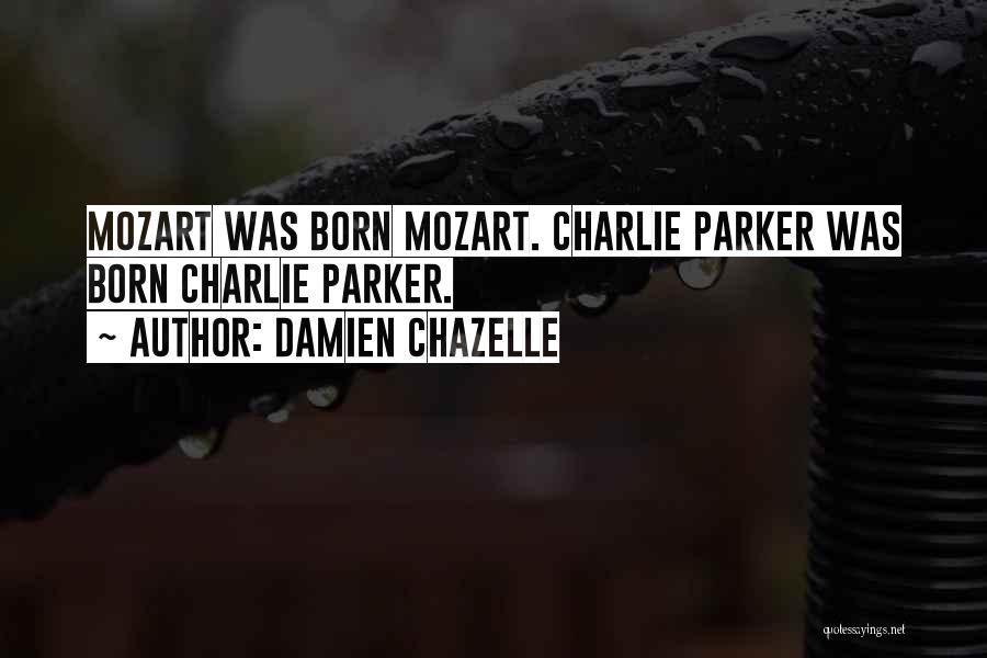 Damien Chazelle Quotes: Mozart Was Born Mozart. Charlie Parker Was Born Charlie Parker.