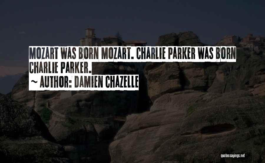 Damien Chazelle Quotes: Mozart Was Born Mozart. Charlie Parker Was Born Charlie Parker.