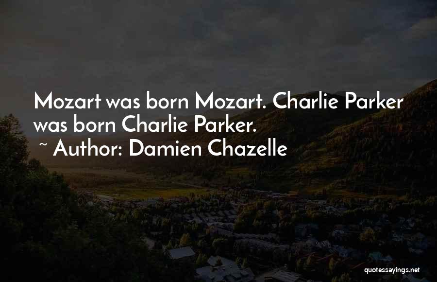 Damien Chazelle Quotes: Mozart Was Born Mozart. Charlie Parker Was Born Charlie Parker.