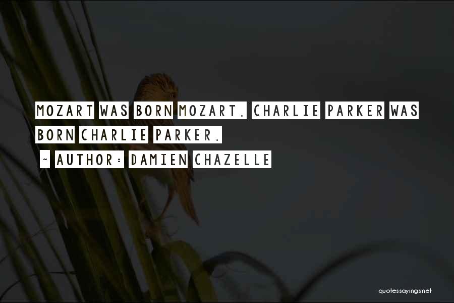 Damien Chazelle Quotes: Mozart Was Born Mozart. Charlie Parker Was Born Charlie Parker.