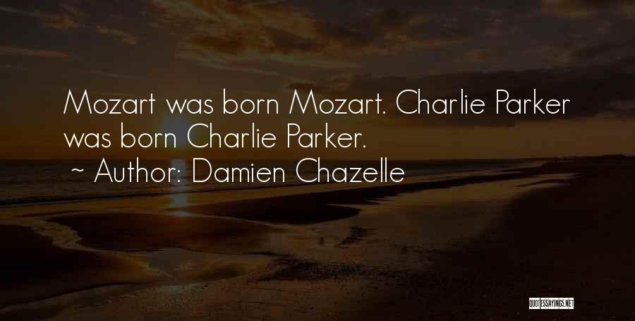 Damien Chazelle Quotes: Mozart Was Born Mozart. Charlie Parker Was Born Charlie Parker.