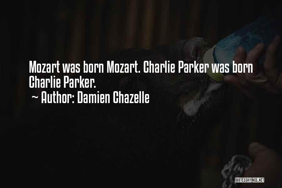 Damien Chazelle Quotes: Mozart Was Born Mozart. Charlie Parker Was Born Charlie Parker.