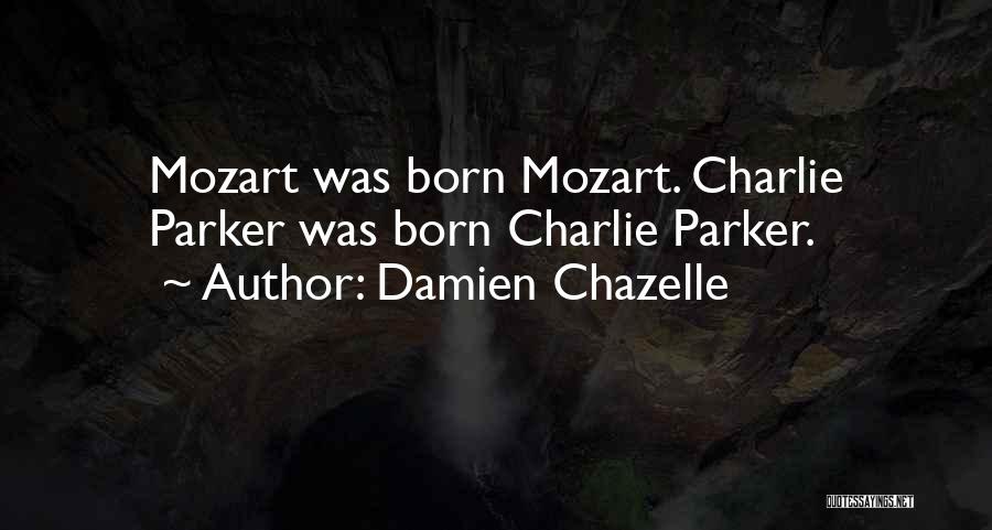 Damien Chazelle Quotes: Mozart Was Born Mozart. Charlie Parker Was Born Charlie Parker.
