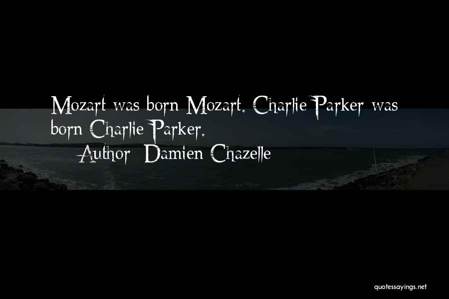 Damien Chazelle Quotes: Mozart Was Born Mozart. Charlie Parker Was Born Charlie Parker.