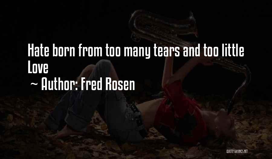 Fred Rosen Quotes: Hate Born From Too Many Tears And Too Little Love