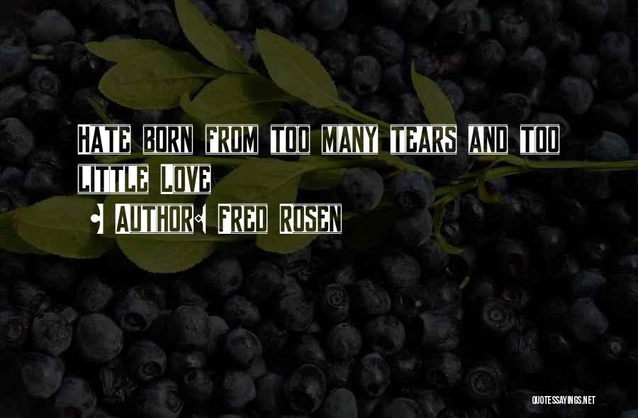 Fred Rosen Quotes: Hate Born From Too Many Tears And Too Little Love