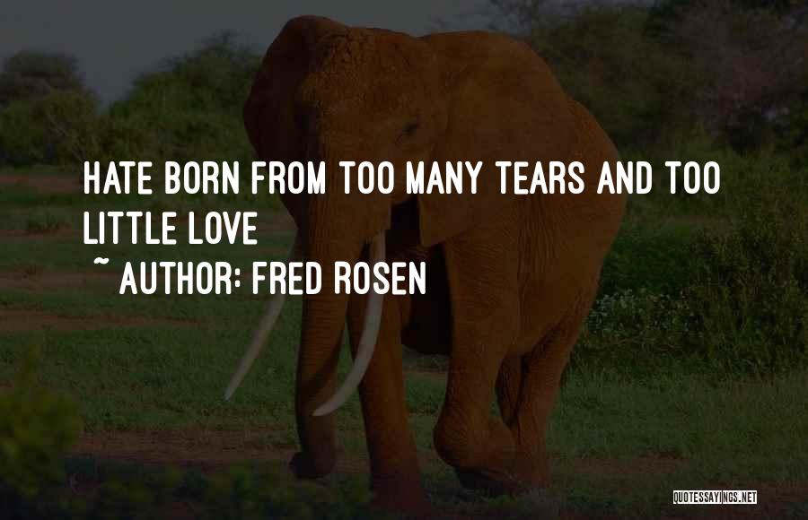 Fred Rosen Quotes: Hate Born From Too Many Tears And Too Little Love