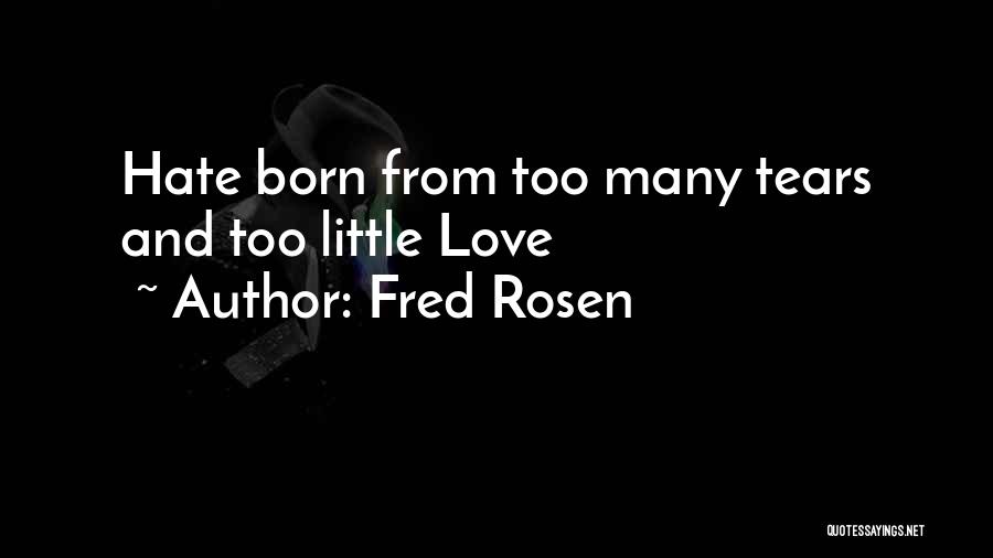 Fred Rosen Quotes: Hate Born From Too Many Tears And Too Little Love