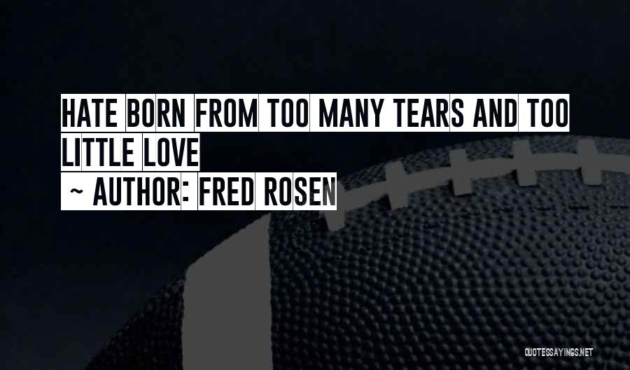 Fred Rosen Quotes: Hate Born From Too Many Tears And Too Little Love