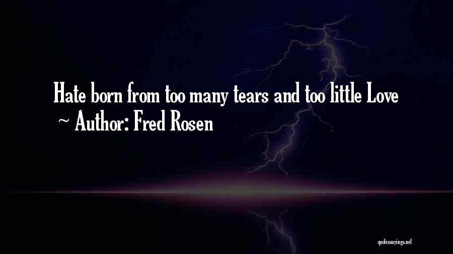 Fred Rosen Quotes: Hate Born From Too Many Tears And Too Little Love