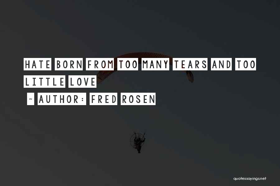 Fred Rosen Quotes: Hate Born From Too Many Tears And Too Little Love