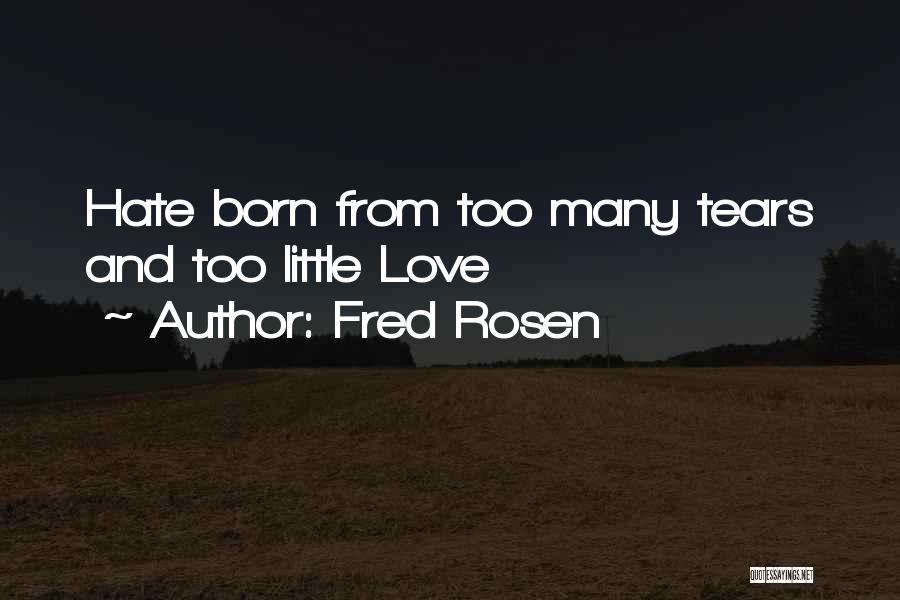 Fred Rosen Quotes: Hate Born From Too Many Tears And Too Little Love