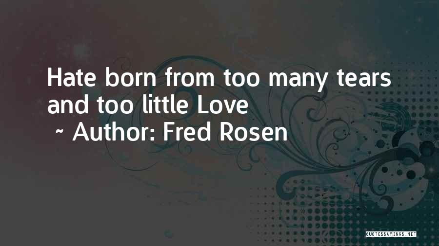 Fred Rosen Quotes: Hate Born From Too Many Tears And Too Little Love