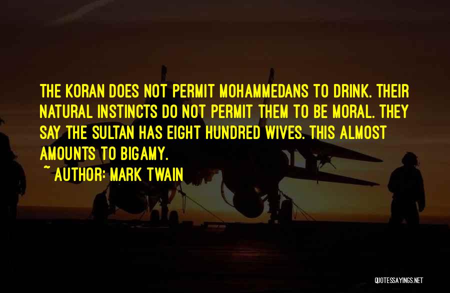 Mark Twain Quotes: The Koran Does Not Permit Mohammedans To Drink. Their Natural Instincts Do Not Permit Them To Be Moral. They Say