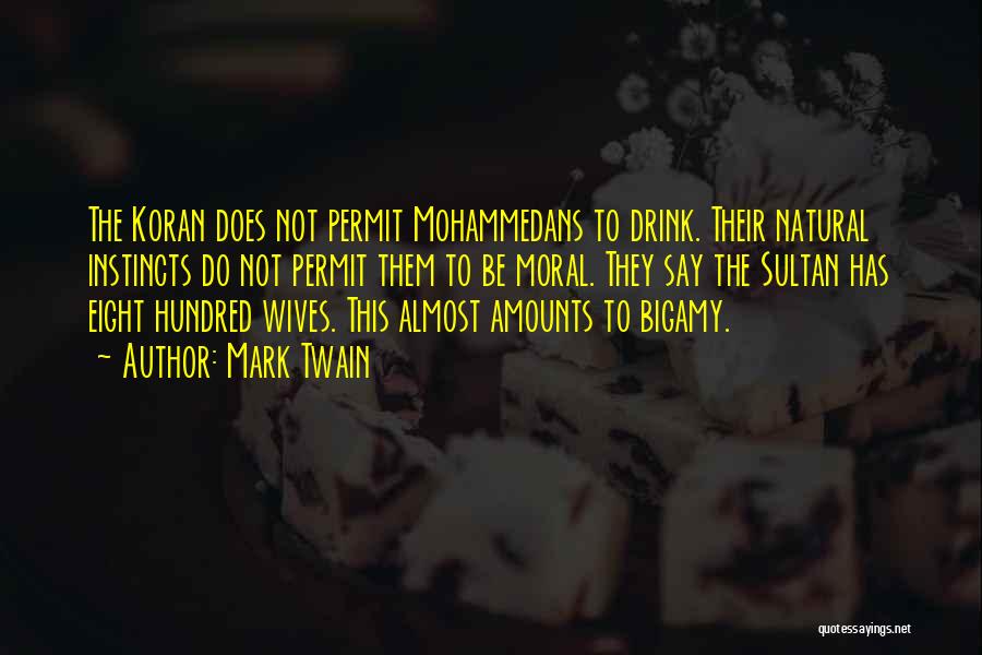 Mark Twain Quotes: The Koran Does Not Permit Mohammedans To Drink. Their Natural Instincts Do Not Permit Them To Be Moral. They Say