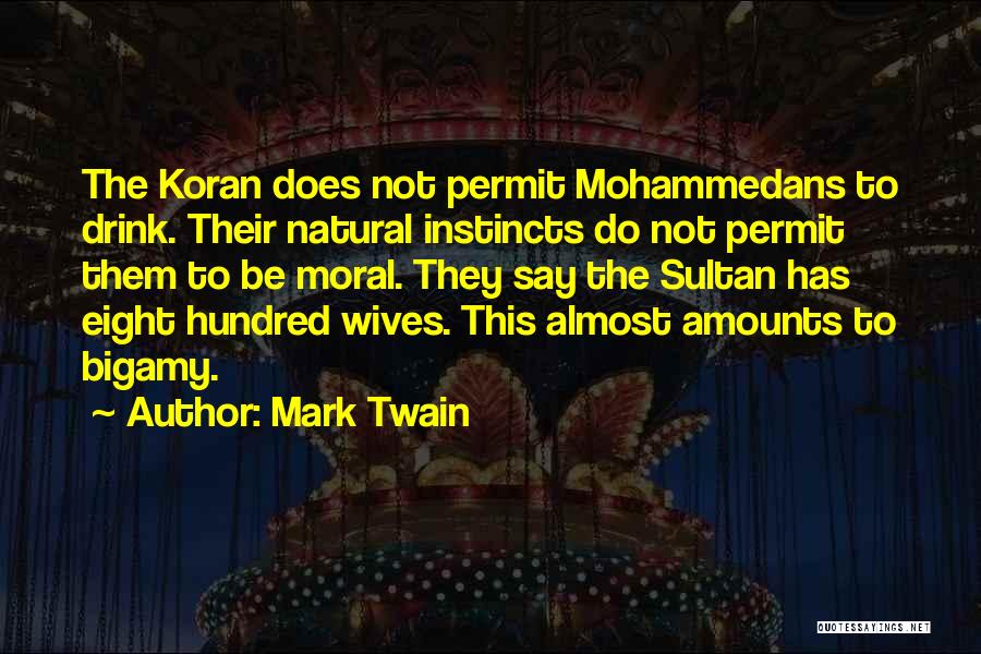 Mark Twain Quotes: The Koran Does Not Permit Mohammedans To Drink. Their Natural Instincts Do Not Permit Them To Be Moral. They Say