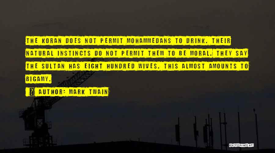 Mark Twain Quotes: The Koran Does Not Permit Mohammedans To Drink. Their Natural Instincts Do Not Permit Them To Be Moral. They Say