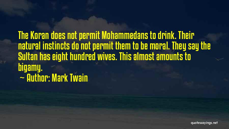 Mark Twain Quotes: The Koran Does Not Permit Mohammedans To Drink. Their Natural Instincts Do Not Permit Them To Be Moral. They Say