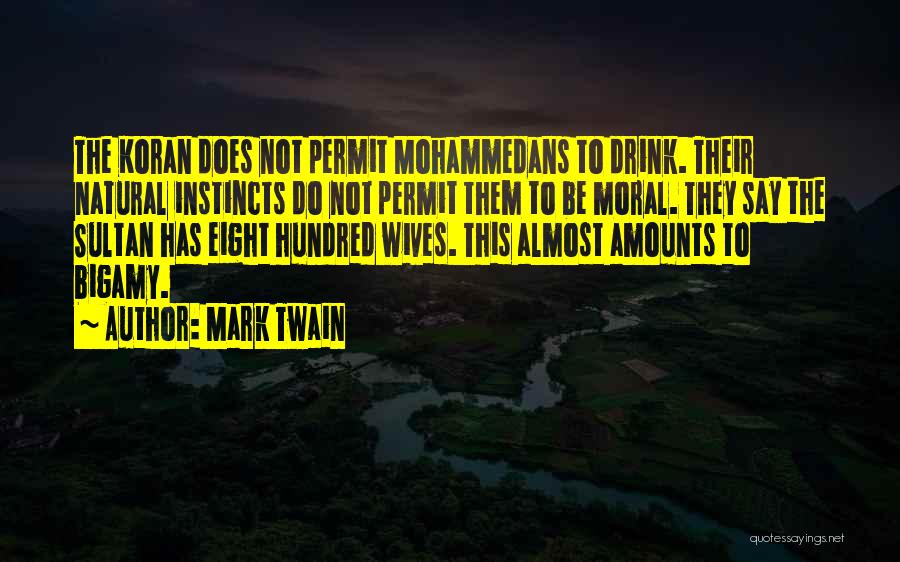 Mark Twain Quotes: The Koran Does Not Permit Mohammedans To Drink. Their Natural Instincts Do Not Permit Them To Be Moral. They Say