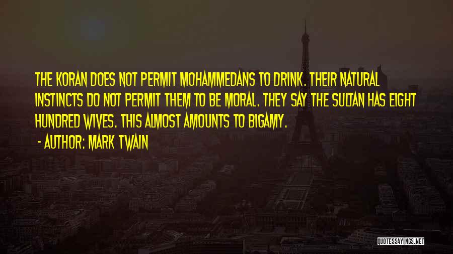 Mark Twain Quotes: The Koran Does Not Permit Mohammedans To Drink. Their Natural Instincts Do Not Permit Them To Be Moral. They Say