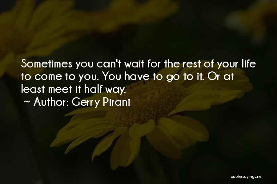 Gerry Pirani Quotes: Sometimes You Can't Wait For The Rest Of Your Life To Come To You. You Have To Go To It.