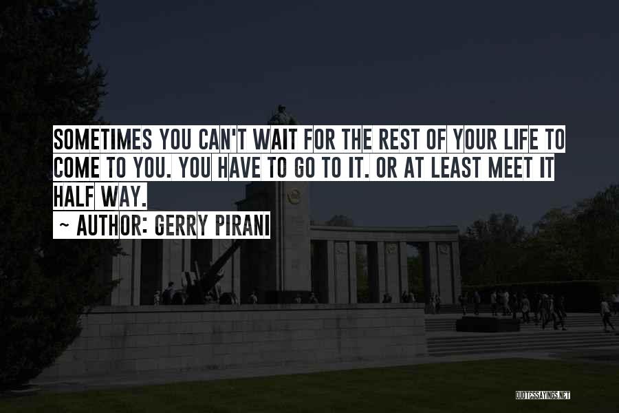 Gerry Pirani Quotes: Sometimes You Can't Wait For The Rest Of Your Life To Come To You. You Have To Go To It.