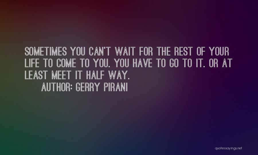 Gerry Pirani Quotes: Sometimes You Can't Wait For The Rest Of Your Life To Come To You. You Have To Go To It.