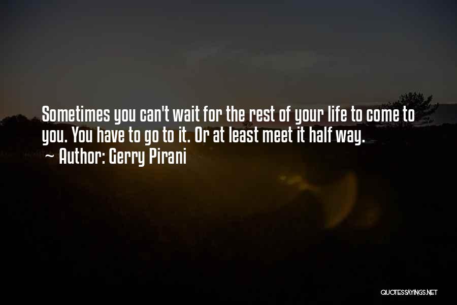 Gerry Pirani Quotes: Sometimes You Can't Wait For The Rest Of Your Life To Come To You. You Have To Go To It.